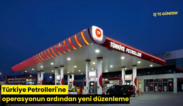Türkiye Petrolleri'ne operasyonun ardından yeni düzenleme