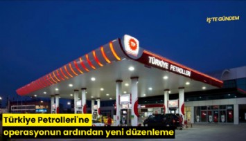 Türkiye Petrolleri'ne operasyonun ardından yeni düzenleme