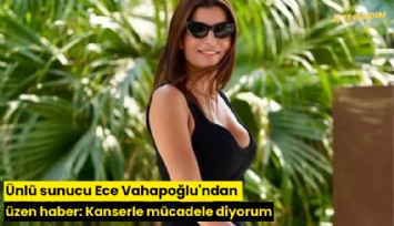 Ünlü sunucu Ece Vahapoğlu'ndan üzen haber: Kanserle mücadele ediyorum