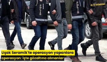 Uşak Seramik'te operasyon yapanlara operasyon: İşte gözaltına alınanlar