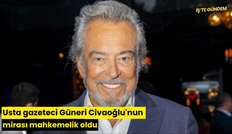 Usta gazeteci Güneri Civaoğlu'nun mirası mahkemelik oldu