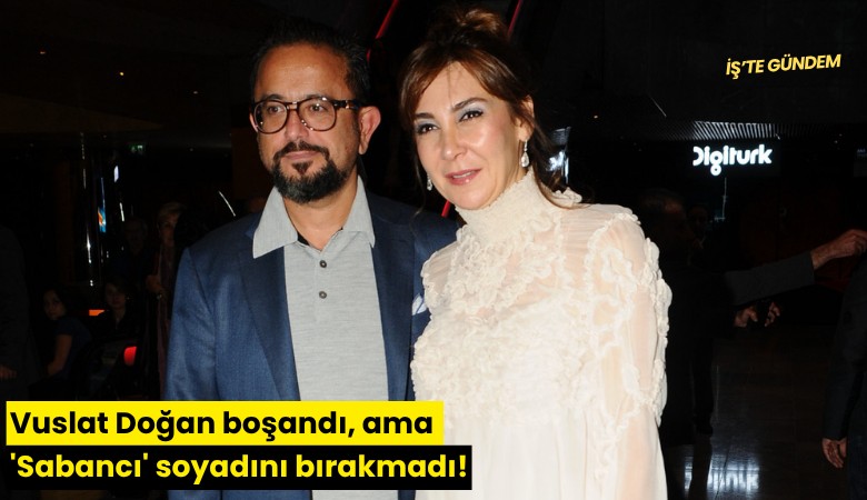 Vuslat Doğan boşandı, ama 'Sabancı' soyadını bırakmadı!