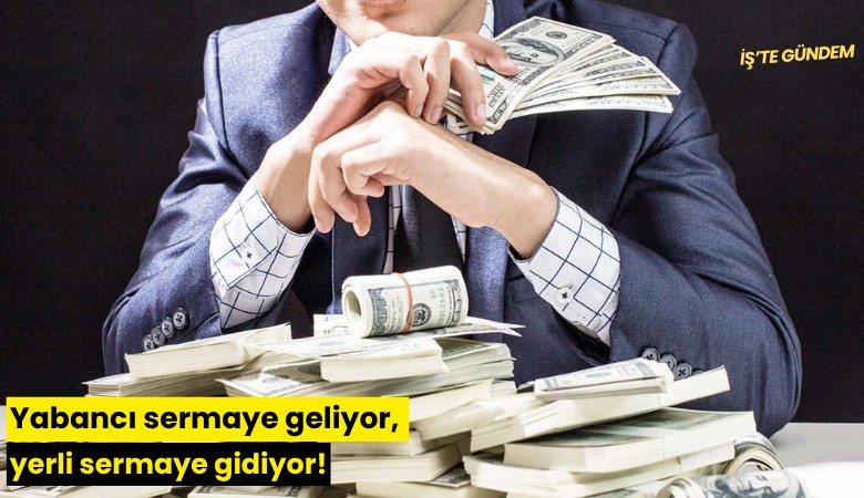 Yabancı sermaye geliyor, yerli sermaye gidiyor!