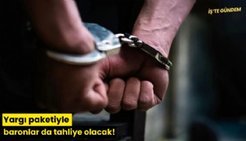 Yargı paketiyle baronlar da tahliye olacak!