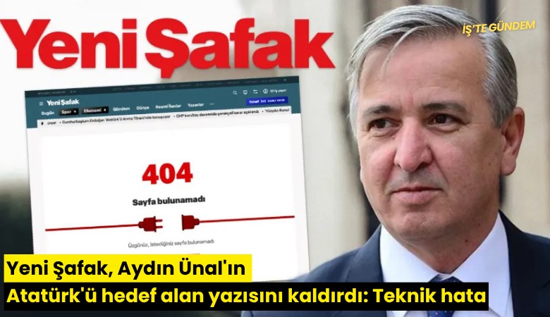 Yeni Şafak, Aydın Ünal'ın Atatürk'ü hedef alan yazısını kaldırdı: Teknik hata
