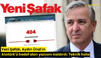 Yeni Şafak, Aydın Ünal'ın Atatürk'ü hedef alan yazısını kaldırdı: Teknik hata