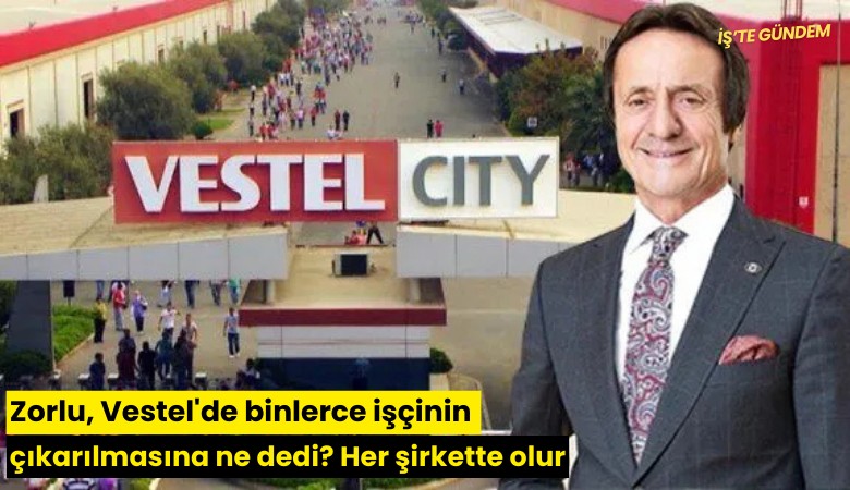 Zorlu, Vestel'de binlerce işçinin çıkarılmasına ne dedi? Her şirkette olur