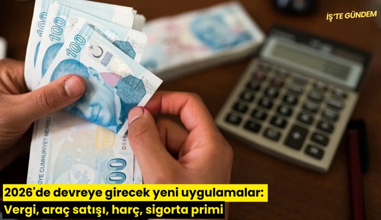 2026'de devreye girecek yeni uygulamalar: Vergi, araç satışı, harç, sigorta primi