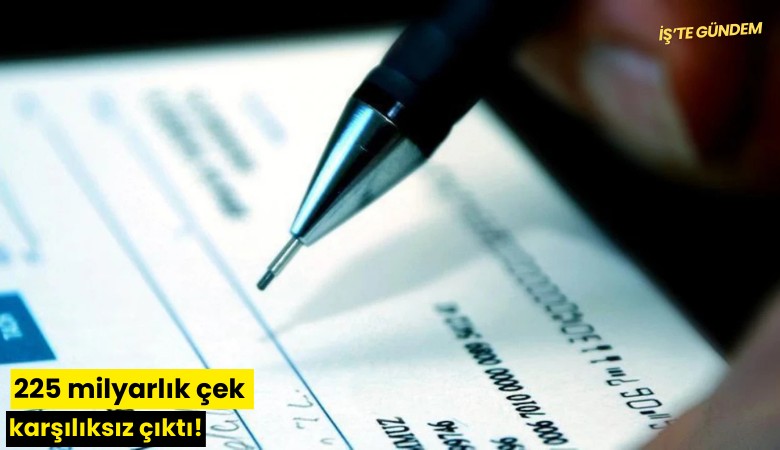 225 milyarlık çek karşılıksız çıktı!