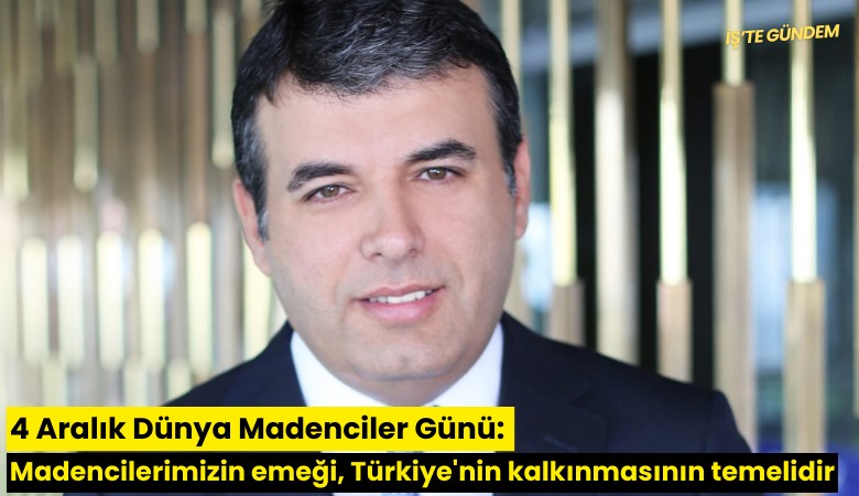 4 Aralık Dünya Madenciler Günü: Madencilerimizin emeği, Türkiye'nin kalkınmasının temelidir