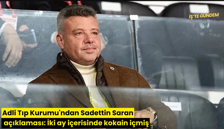 Adli Tıp Kurumu'ndan Sadettin Saran açıklaması: İki ay içerisinde kokain içmiş