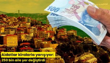 Aidatlar kiralarla yarışıyor: 250 bin aile yer değiştirdi