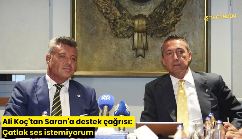 Ali Koç'tan Sadettin Saran'a destek çağrısı: Çatlak ses istemiyorum