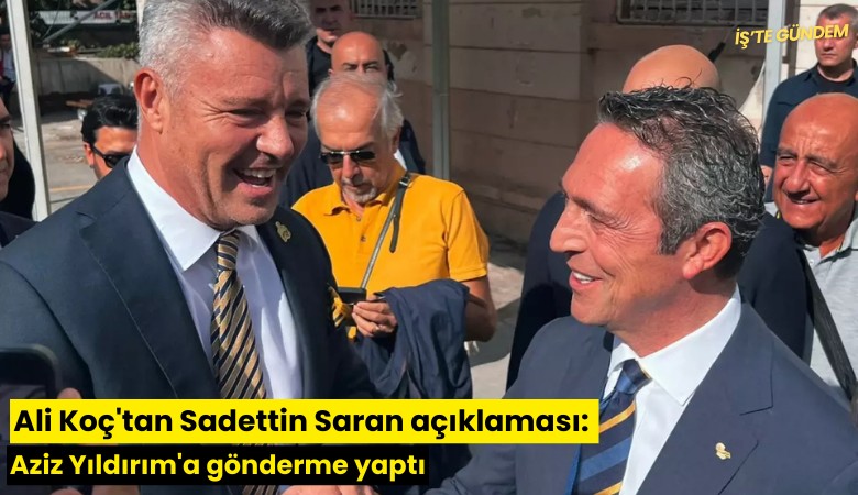 Ali Koç'tan Sadettin Saran açıklaması: Aziz Yıldırım'a gönderme yaptı