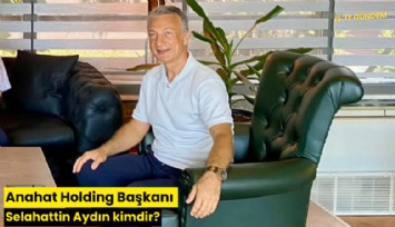 Anahat Holding Başkanı Selahattin Aydın kimdir?