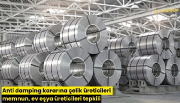 Anti damping kararına çelik üreticileri memnun, ev eşya üreticileri tepkili