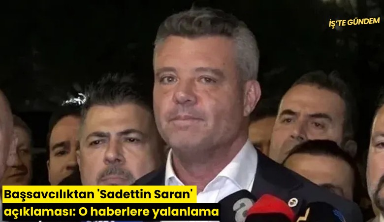 Başsavcılıktan 'Sadettin Saran' açıklaması: O haberlere yalanlama