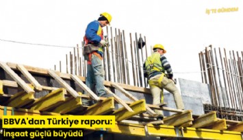 BBVA'dan Türkiye raporu: İnşaat güçlü büyüdü