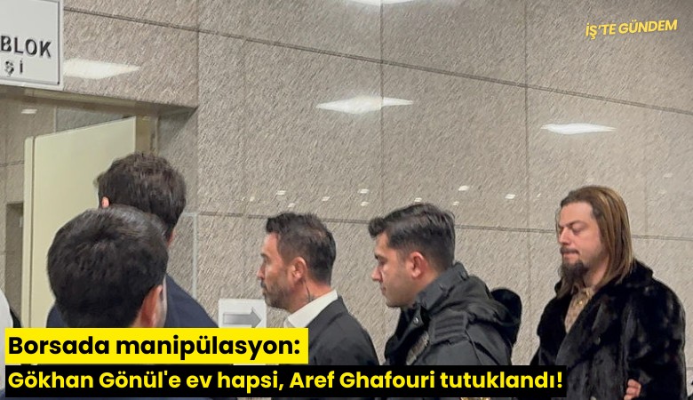 Borsada manipülasyon: Gökhan Gönül'e ev hapsi, Aref Ghafouri tutuklandı!