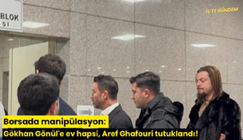 Borsada manipülasyon: Gökhan Gönül'e ev hapsi, Aref Ghafouri tutuklandı!