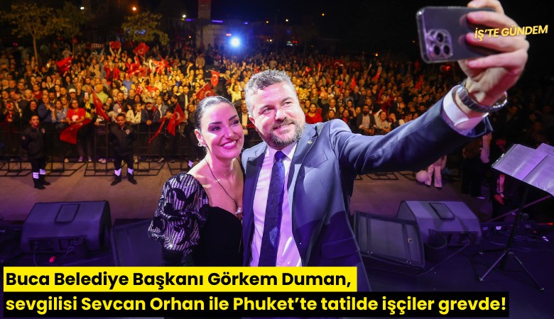 Buca Belediye Başkanı Görkem Duman, sevgilisi Sevcan Orhan ile Phuket adasında tatilde işçiler grevde!