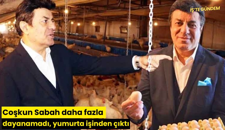 Coşkun Sabah daha fazla dayanamadı, yumurta işinden çıktı