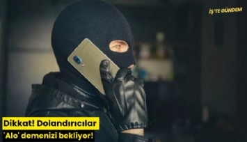 Dikkat! Dolandırıcılar 'Alo' demenizi bekliyor!