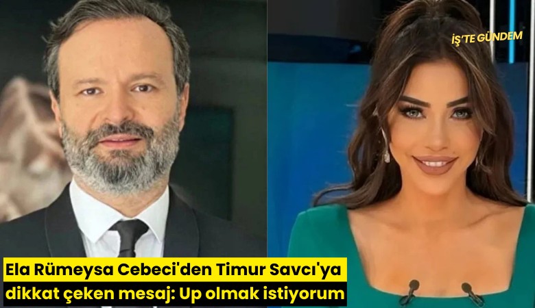 Ela Rümeysa Cebeci'den Timur Savcı'ya dikkat çeken mesaj: Up olmak istiyorum