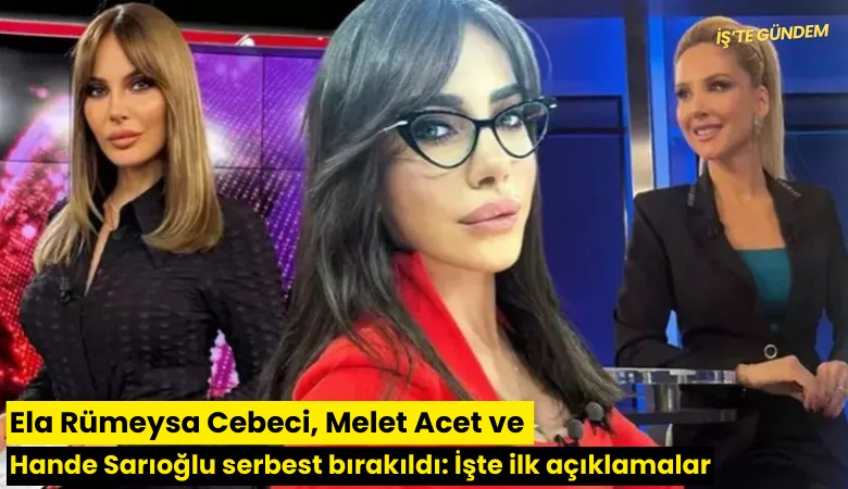 Ela Rümeysa Cebeci, Melet Acet ve Hande Sarıoğlu serbest bırakıldı: İşte ilk açıklamalar
