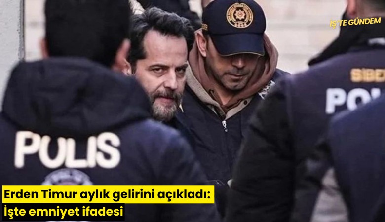 Erden Timur aylık gelirini açıkladı: İşte emniyet ifadesi