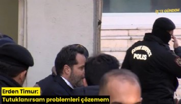 Erden Timur: Tutuklanırsam problemleri çözemem