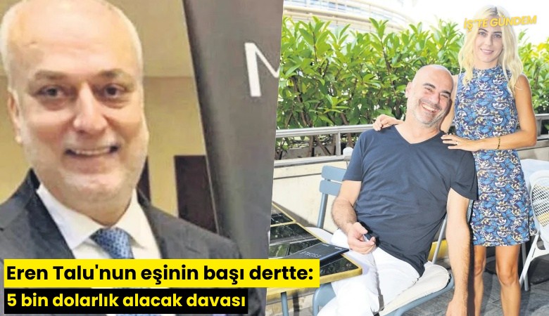 Eren Talu'nun eşinin başı dertte: 5 bin dolarlık alacak davası