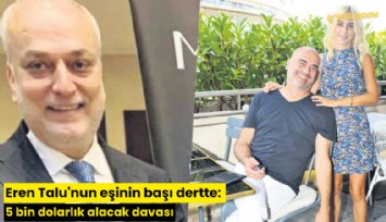 Eren Talu'nun eşinin başı dertte: 5 bin dolarlık alacak davası