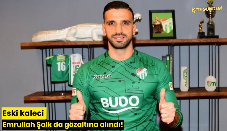 Eski kaleci Emrullah Şalk da gözaltına alındı!