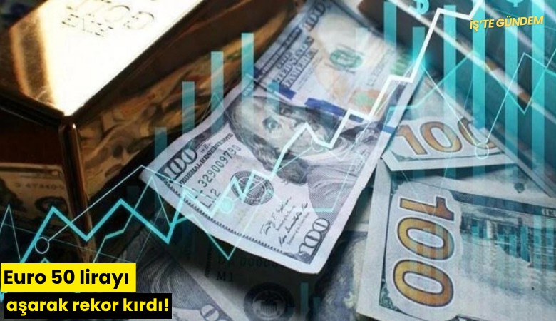 Euro 50 lirayı aşarak rekor kırdı!