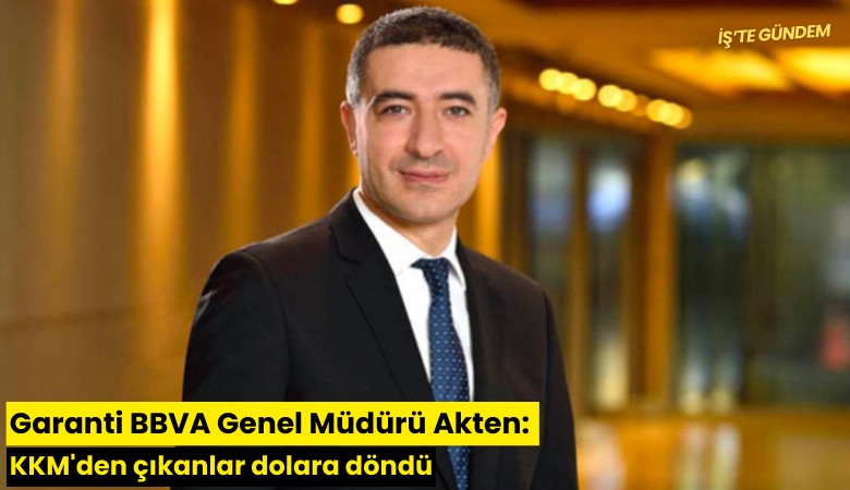 Garanti BBVA Genel Müdürü Akten: KKM'den çıkanlar dolara döndü