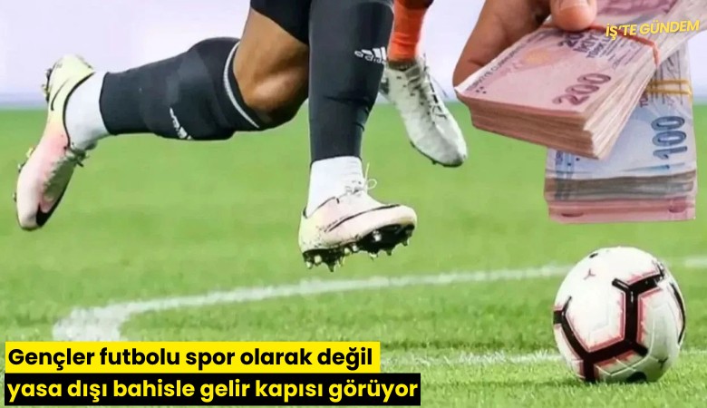 Gençler futbolu spor olarak değil yasa dışı bahisle gelir kapısı görüyor