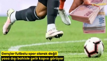 Gençler futbolu spor olarak değil yasa dışı bahisle gelir kapısı görüyor