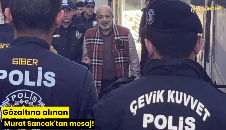 Gözaltına alınan Murat Sancak'tan mesaj!