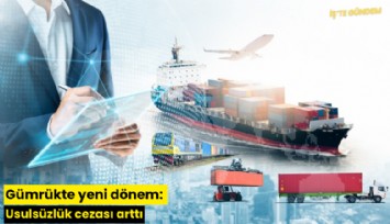 Gümrükte yeni dönem: Usulsüzlük cezası arttı