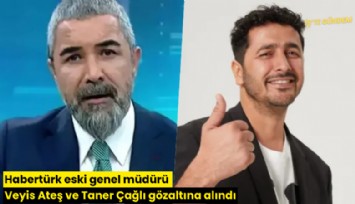 Habertürk eski genel müdürü Veyis Ateş ve Taner Çağlı gözaltına alındı