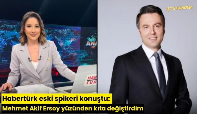 Habertürk eski spikeri konuştu: Mehmet Akif Ersoy yüzünden kıta değiştirdim