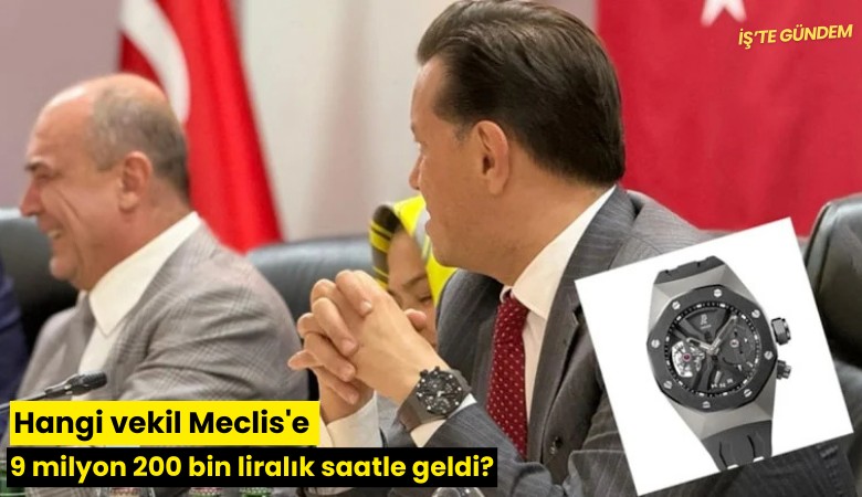 Hangi vekil Meclis'e 9 milyon 200 bin liralık saatle geldi?