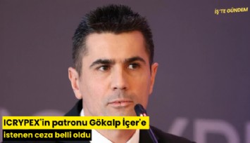 ICRYPEX'in patronu Gökalp İçer'e istenen ceza belli oldu