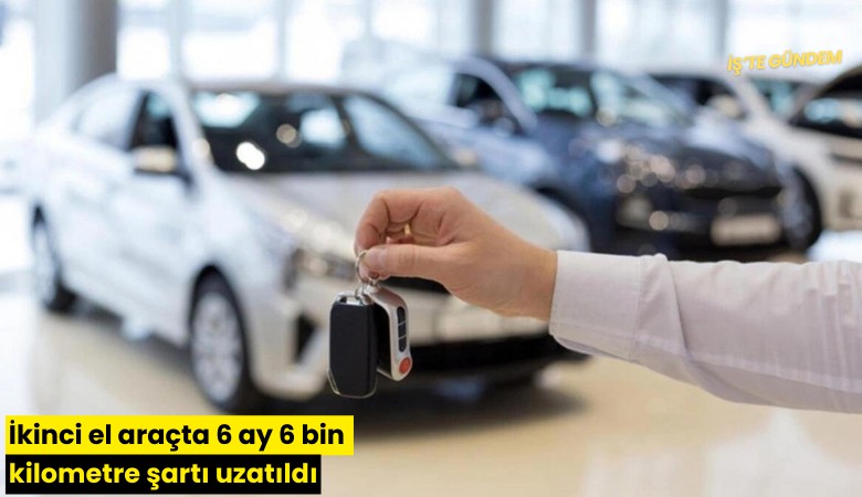 İkinci el araçta 6 ay 6 bin kilometre şartı uzatıldı