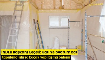 İNDER Başkanı Keçeli: Çatı ve bodrum kat tapulandırılırsa kaçak yapılaşma önlenir