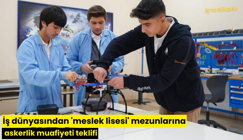 İş dünyasından 'meslek lisesi' mezunlarına askerlik muafiyeti teklifi