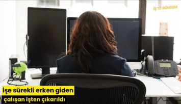 İşe sürekli erken giden çalışan işten çıkarıldı