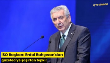 İSO Başkanı Erdal Bahçıvan'dan gazeteciye şaşırtan tepki!