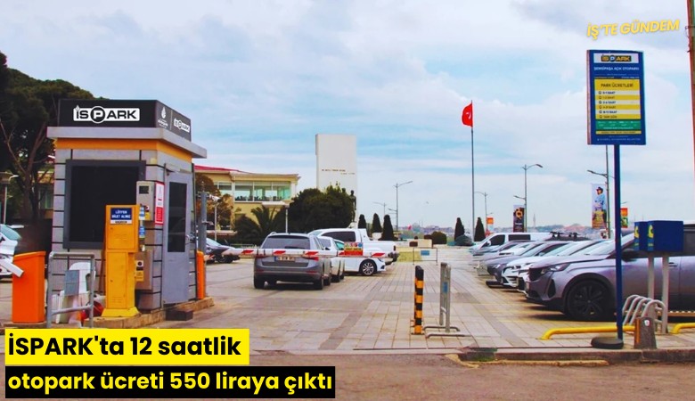 İSPARK'ta 12 saatlik otopark ücreti 550 liraya çıktı